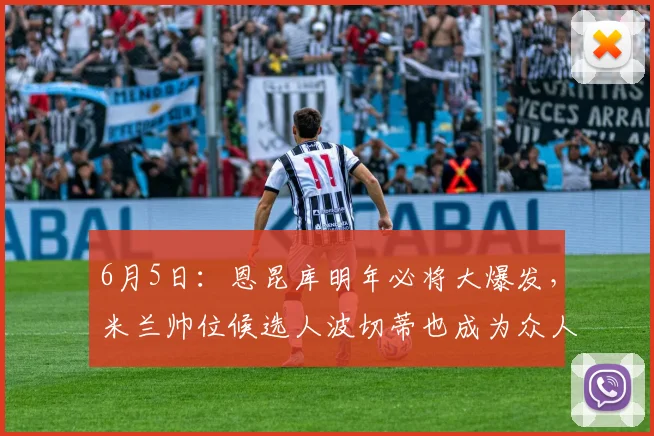 6月5日:恩昆库明年必将大爆发,米兰帅位候选人波切蒂也成为众人瞩目的焦点_比赛_尼克_斯洛特
