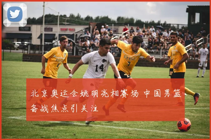北京奥运会姚明亮相赛场 中国男篮备战焦点引关注