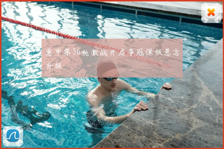 意甲第36轮激战开启争冠保级悬念升级