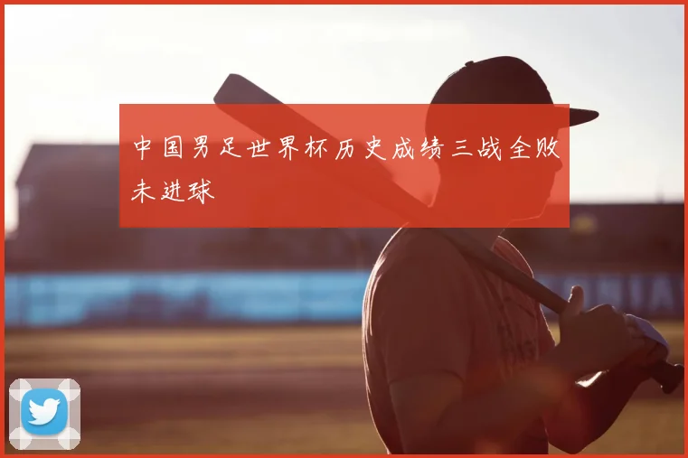 中国男足世界杯历史成绩三战全败未进球
