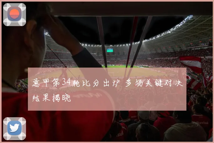 意甲第34轮比分出炉 多场关键对决结果揭晓