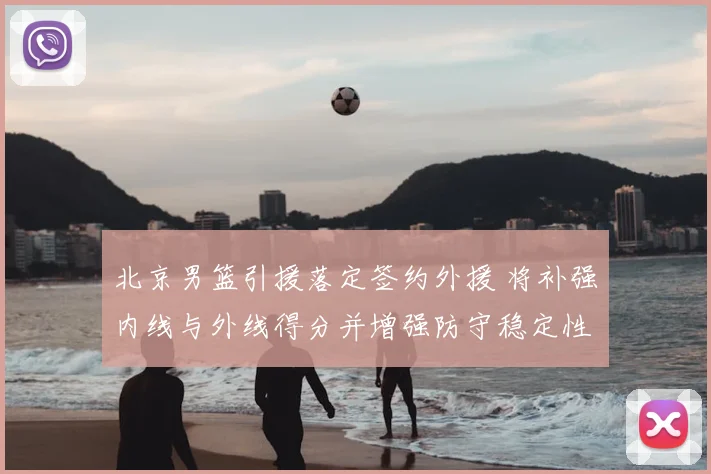 北京男篮引援落定签约外援 将补强内线与外线得分并增强防守稳定性