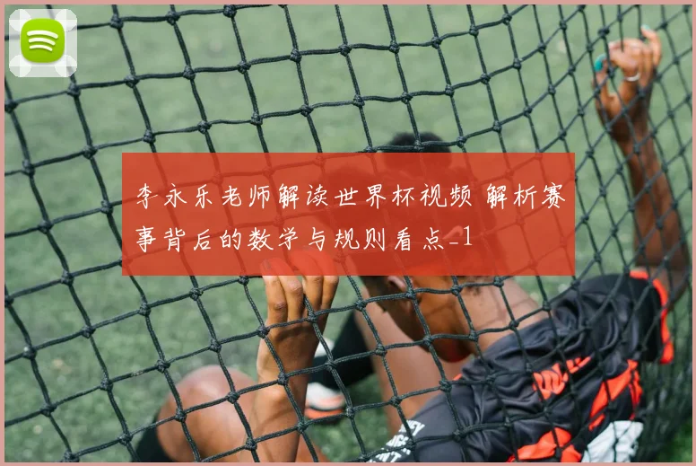 李永乐老师解读世界杯视频 解析赛事背后的数学与规则看点_1