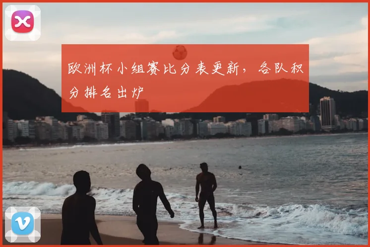 欧洲杯小组赛比分表更新,各队积分排名出炉