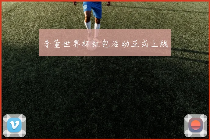 李董世界杯红包活动正式上线