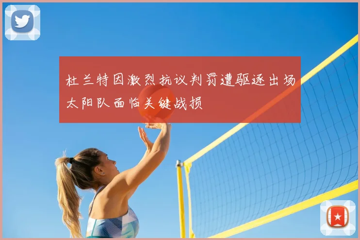 杜兰特因激烈抗议判罚遭驱逐出场太阳队面临关键战损