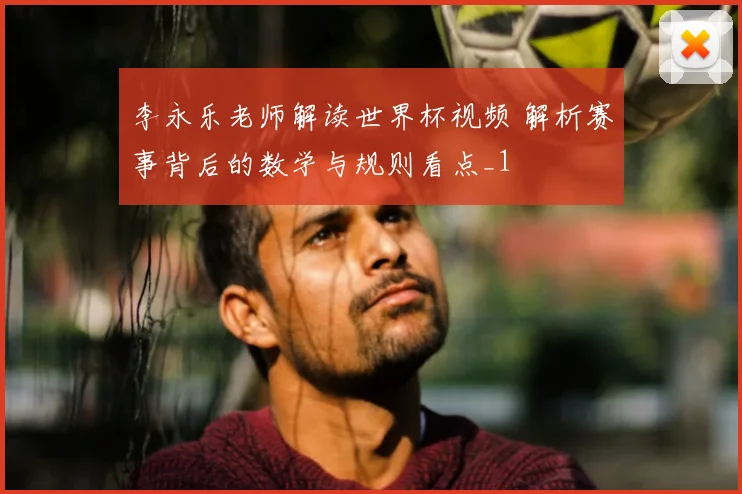 李永乐老师解读世界杯视频 解析赛事背后的数学与规则看点_1