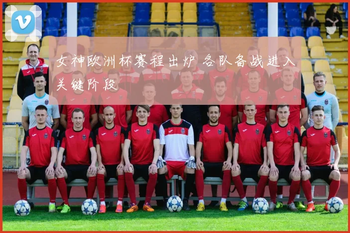 女神欧洲杯赛程出炉 各队备战进入关键阶段