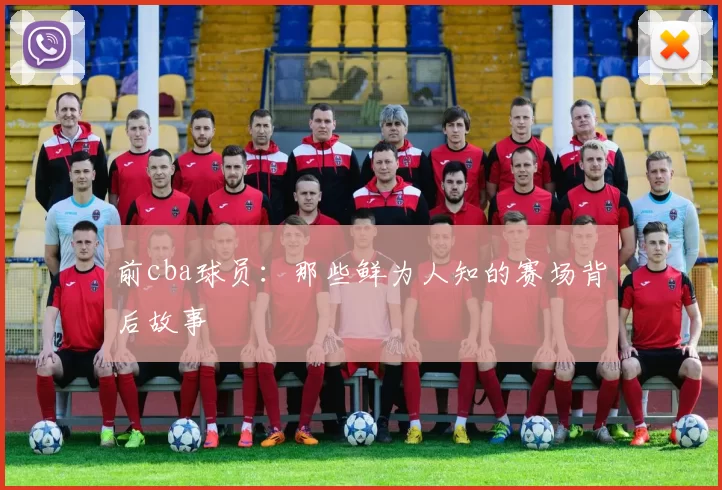 前cba球员：那些鲜为人知的赛场背后故事